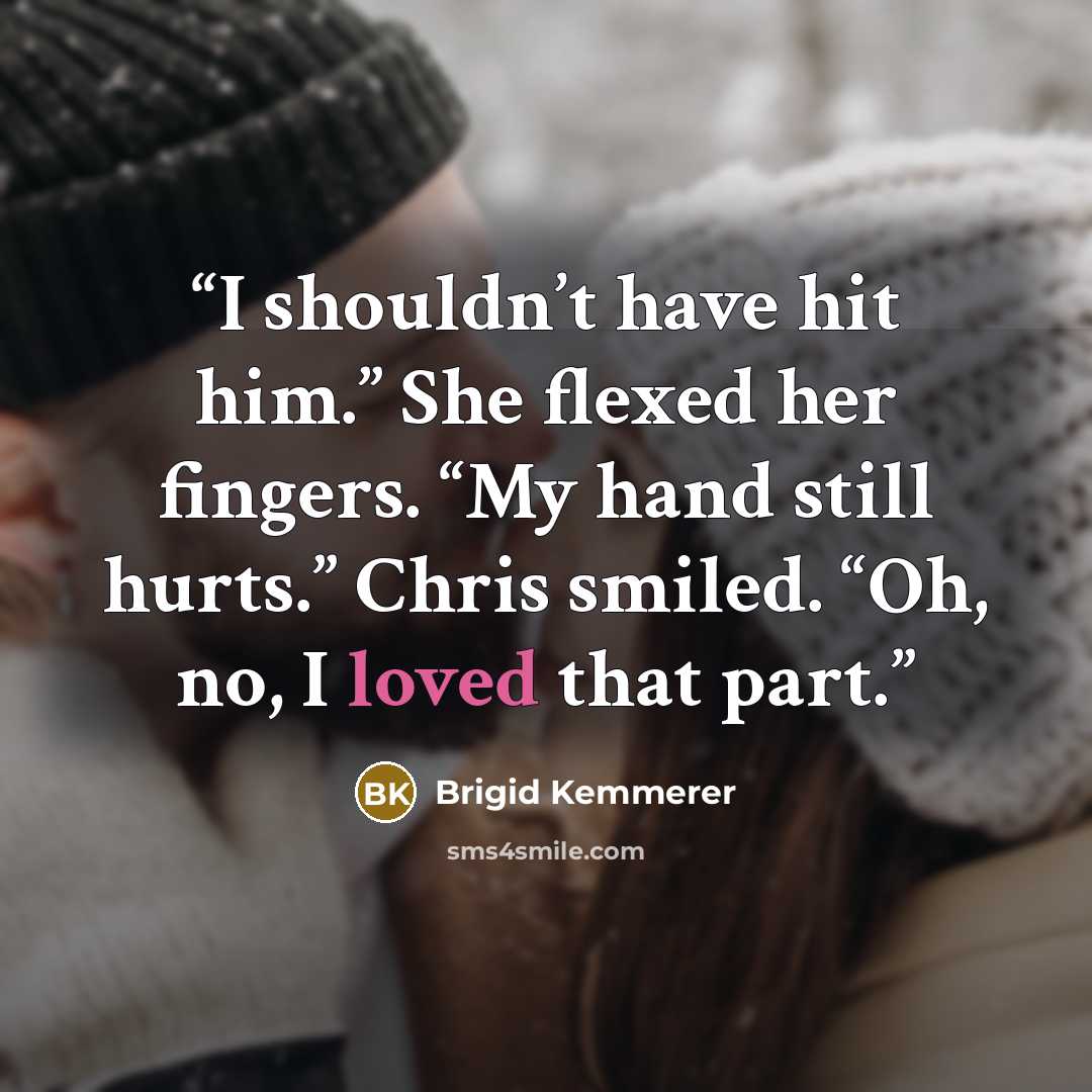“I shouldn’t have hit him.” She flexed her fingers. “My hand still hurts.” Chris smiled. “Oh, no, I loved that part.” quote by Brigid Kemmerer