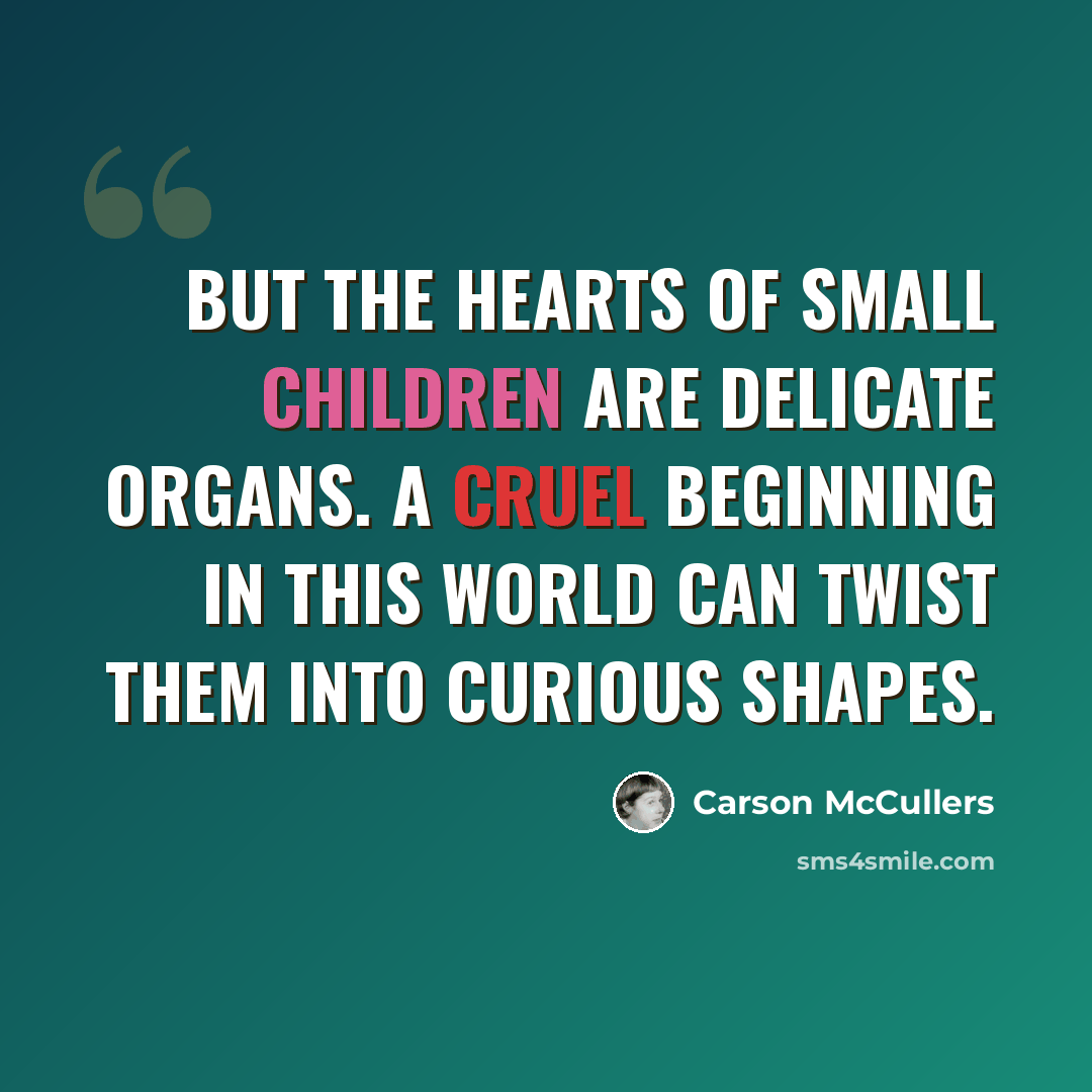 “But the hearts of small children are delicate organs. A cruel beginning in this world can twist them into curious shapes.” quote by Carson McCullers