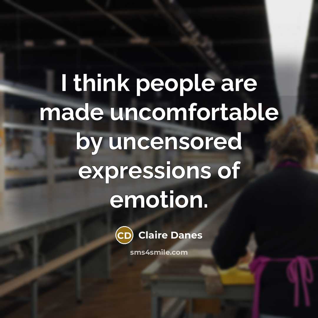 “I think people are made uncomfortable by uncensored expressions of emotion.” quote by Claire Danes