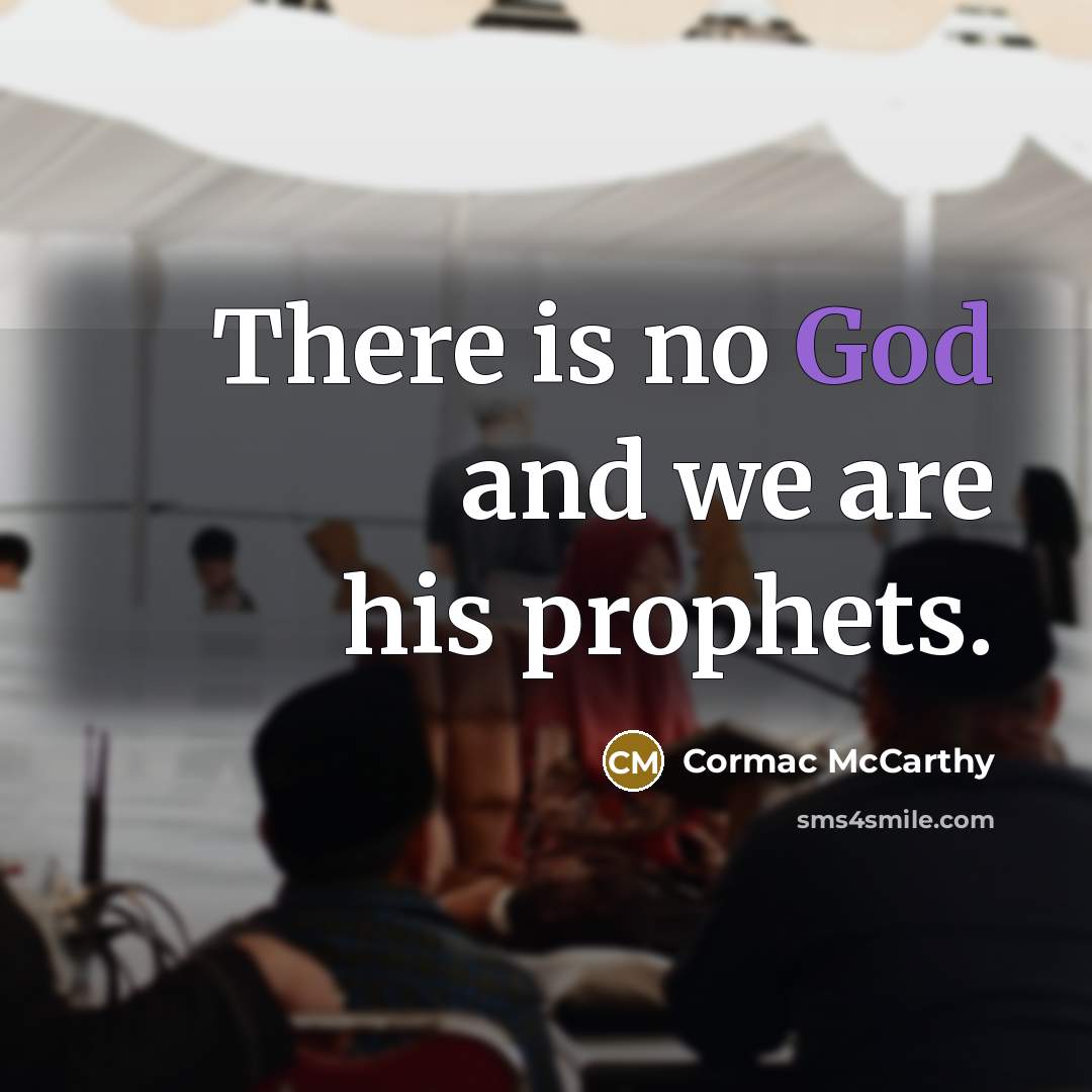 “There is no God and we are his prophets.” quote by Cormac McCarthy