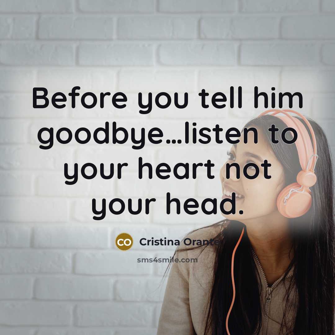 “Before you tell him goodbye…listen to your heart not your head.” quote by Cristina Orante