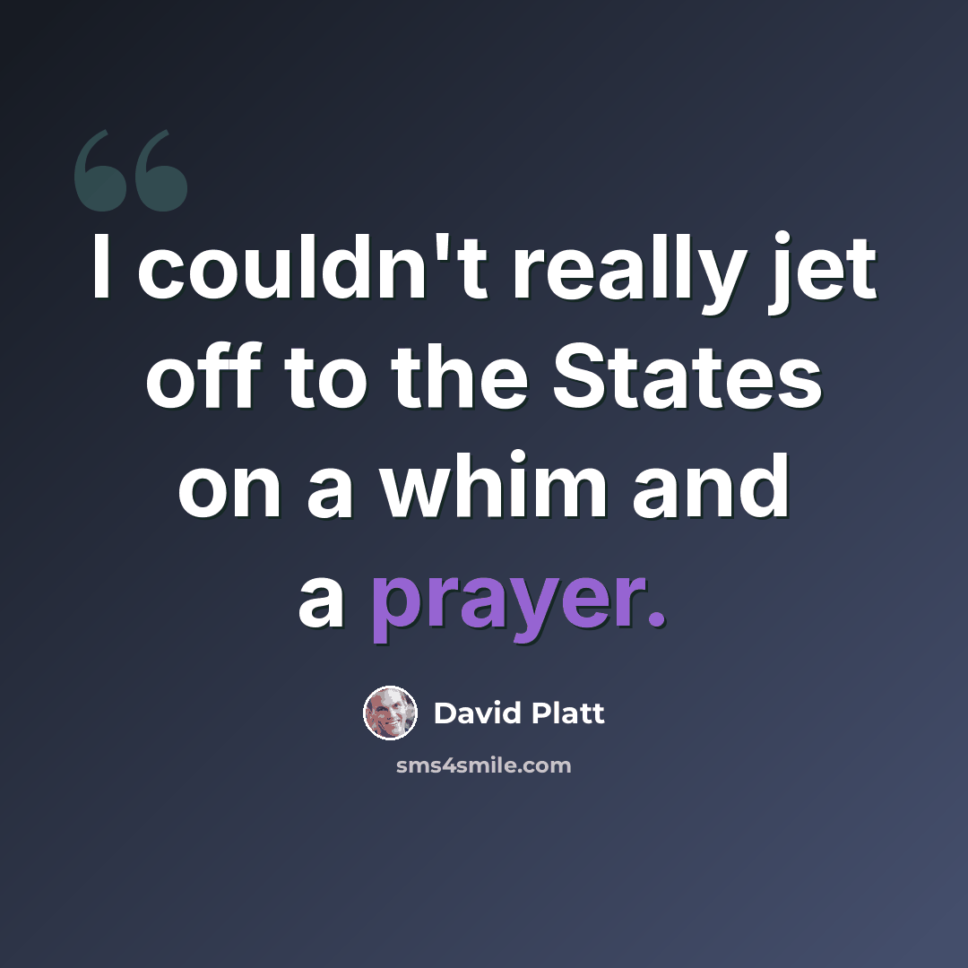 “I couldn't really jet off to the States on a whim and a prayer.” quote by David Platt