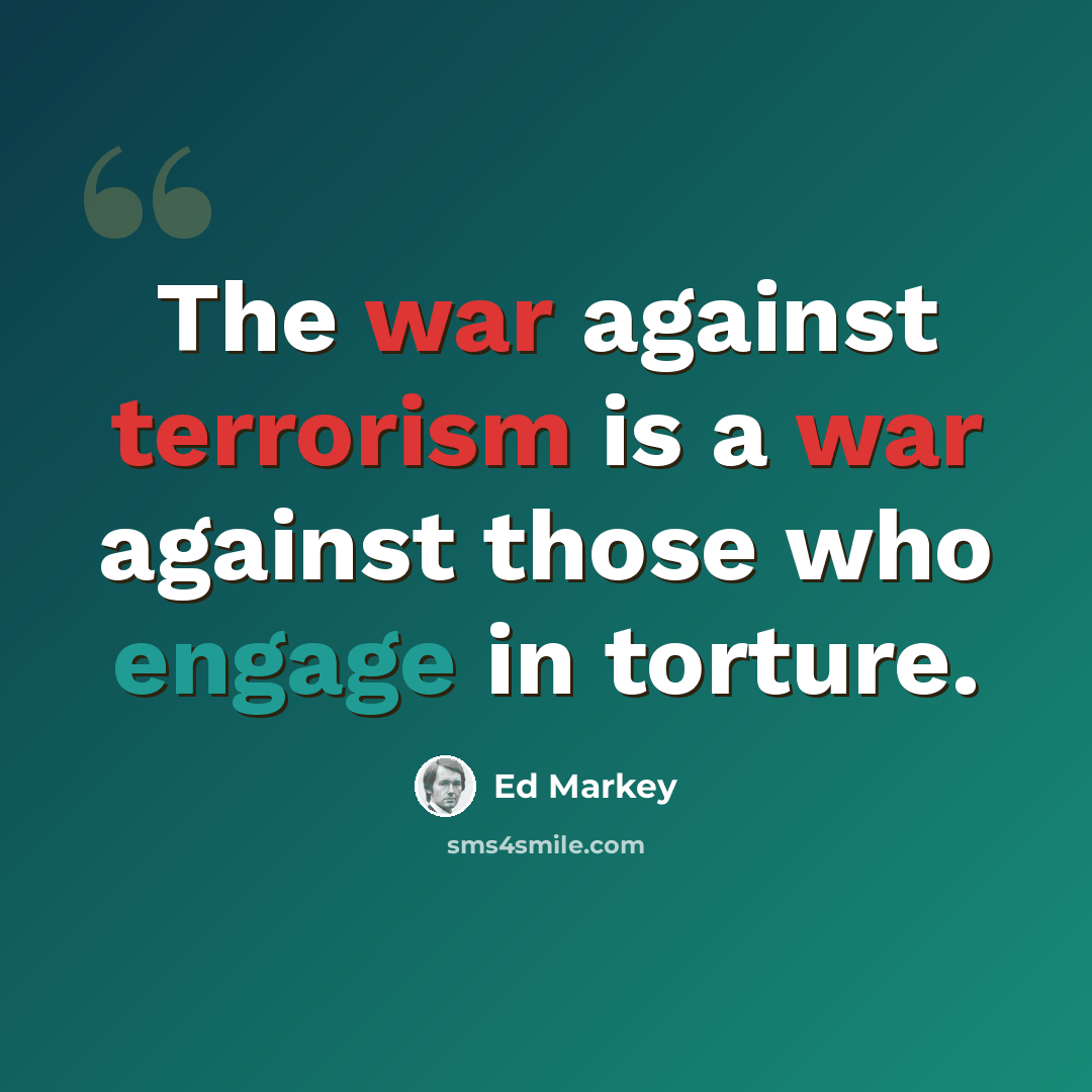 “The war against terrorism is a war against those who engage in torture.” quote by Ed Markey