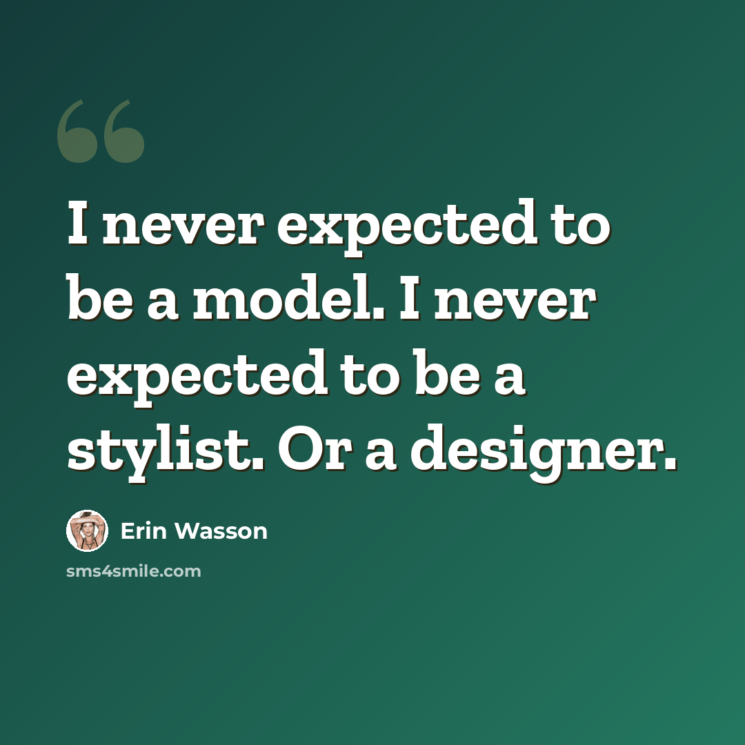 “I never expected to be a model. I never expected to be a stylist. Or a designer.” quote by Erin Wasson