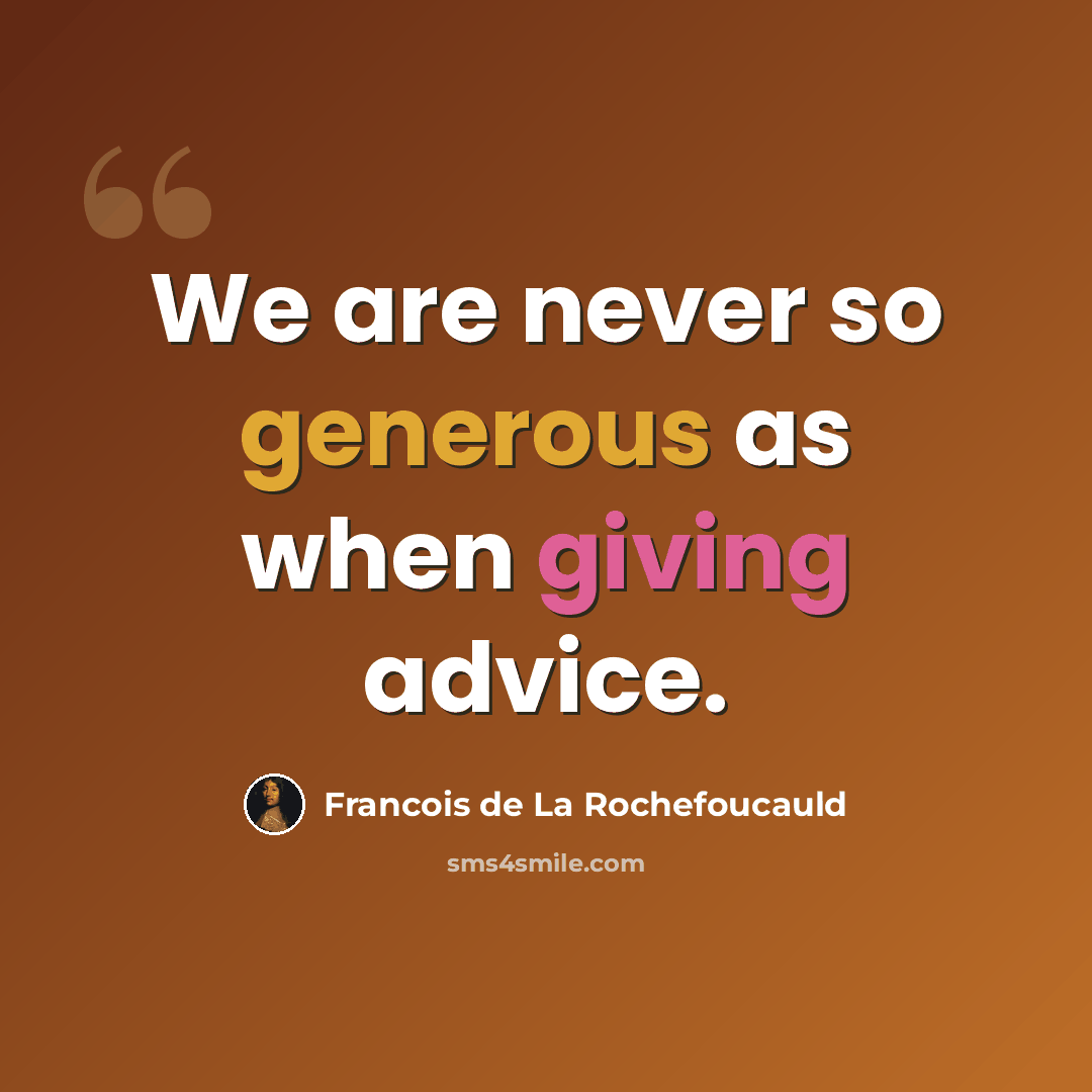 “We are never so generous as when giving advice.” quote by Francois de La Rochefoucauld