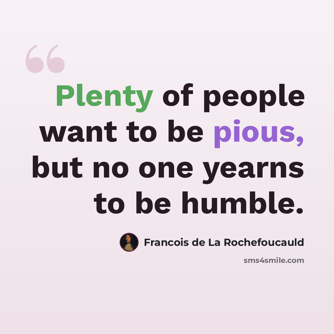 “Plenty of people want to be pious, but no one yearns to be humble.” quote by Francois de La Rochefoucauld