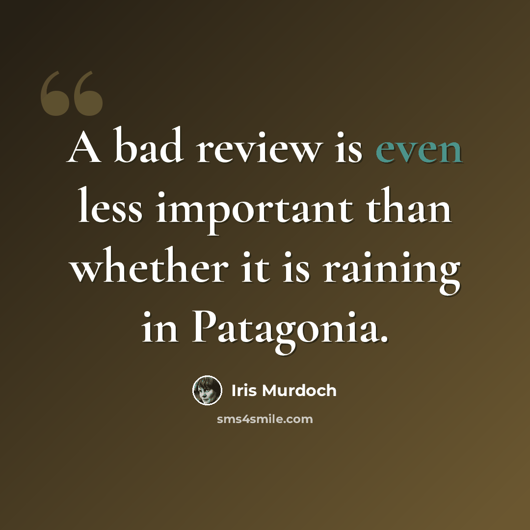 “A bad review is even less important than whether it is raining in Patagonia.” quote by Iris Murdoch