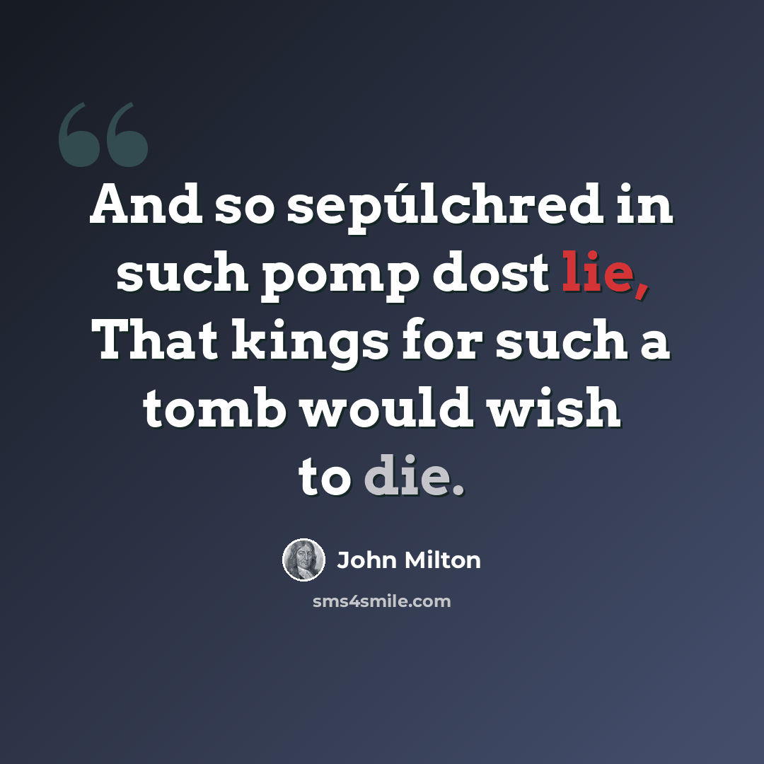 “And so sepúlchred in such pomp dost lie, That kings for such a tomb would wish to die.” quote by John Milton