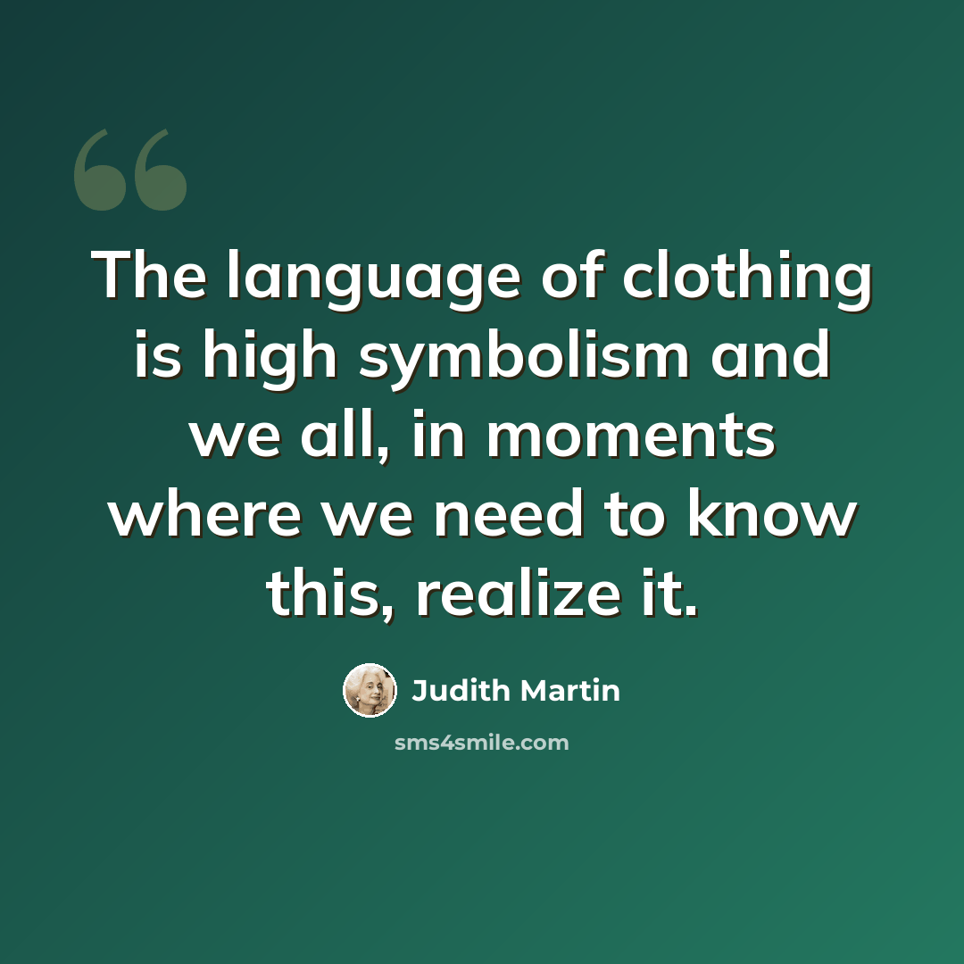 “The language of clothing is high symbolism and we all, in moments where we need to know this, realize it.” quote by Judith Martin