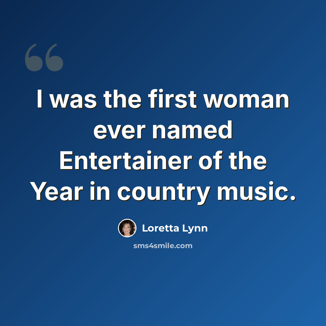 “I was the first woman ever named Entertainer of the Year in country music.” quote by Loretta Lynn