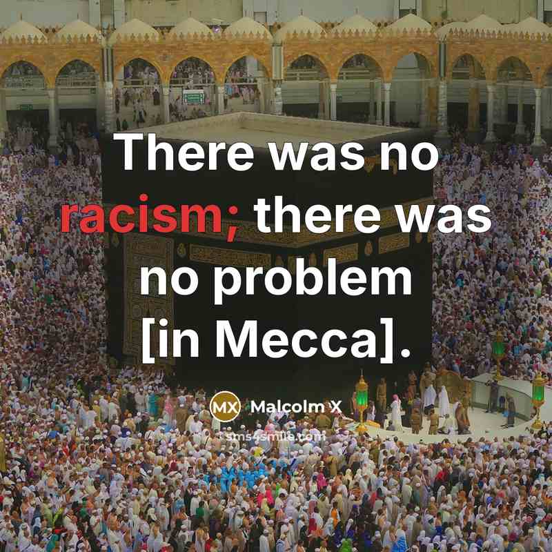 “There was no racism; there was no problem [in Mecca].” quote by Malcolm X