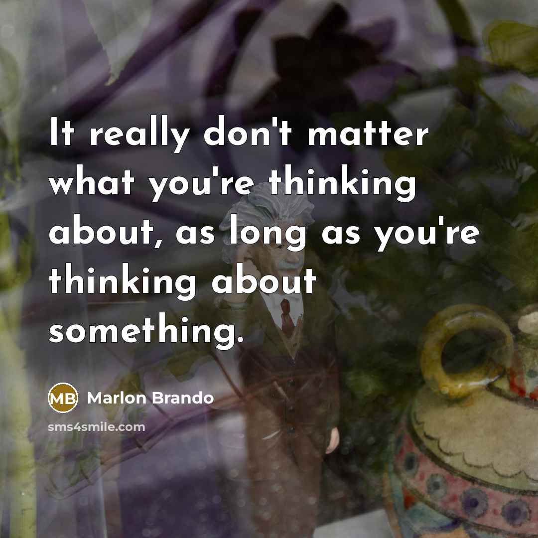 “It really don't matter what you're thinking about, as long as you're thinking about something.” quote by Marlon Brando