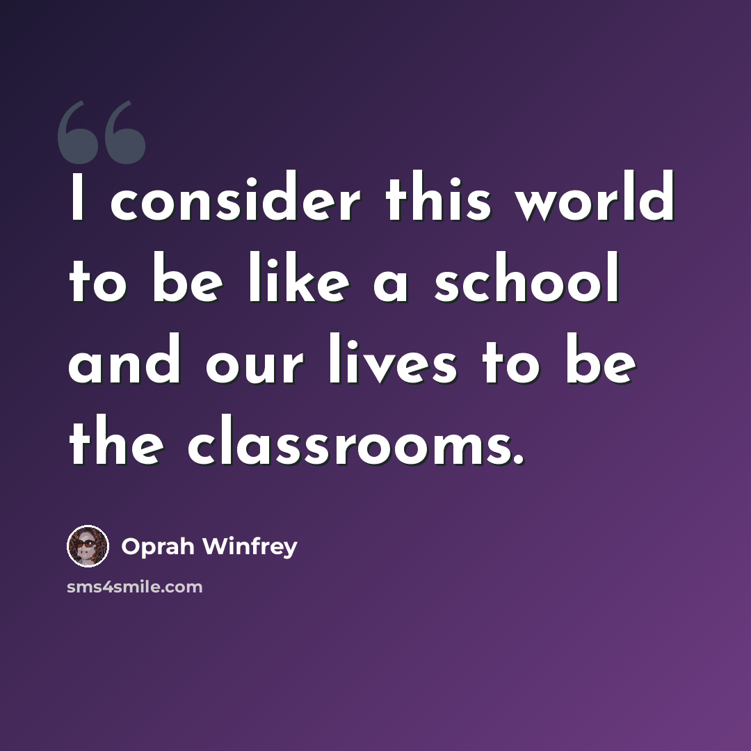 “I consider this world to be like a school and our lives to be the classrooms.” quote by Oprah Winfrey