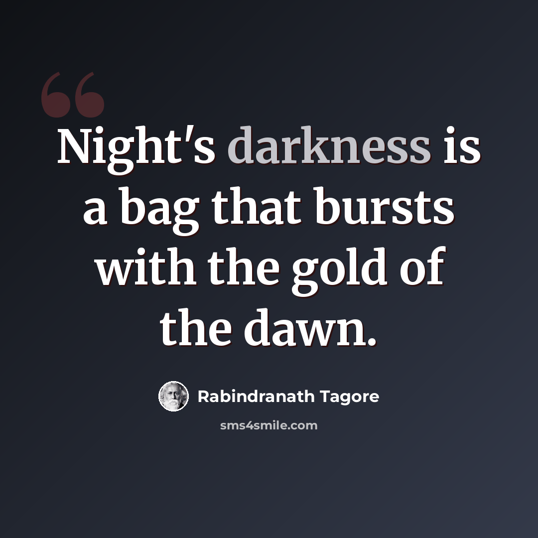 “Night's darkness is a bag that bursts with the gold of the dawn.” quote by Rabindranath Tagore