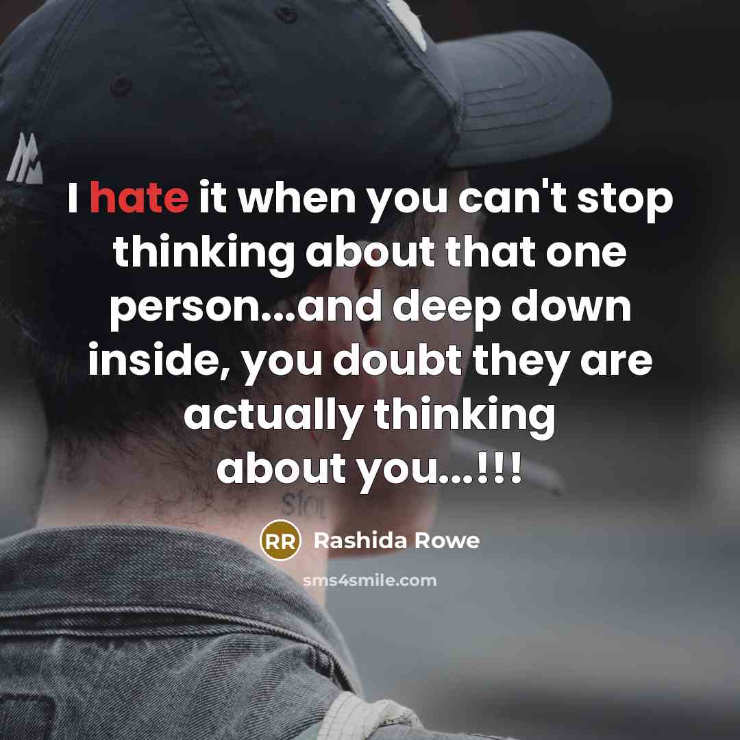 “I hate it when you can't stop thinking about that one person...and deep down inside, you doubt they are actually thinking about you...!!!” quote by Rashida Rowe