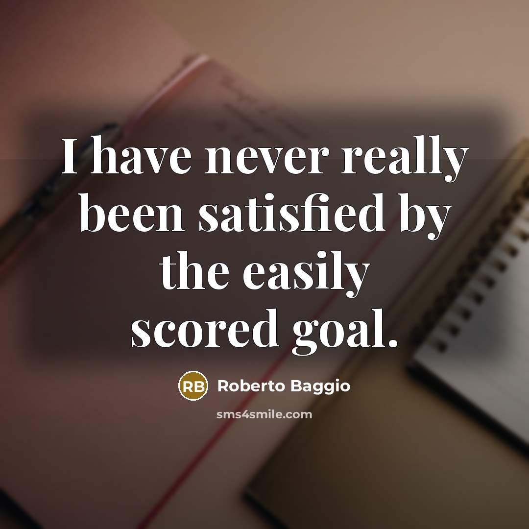 “I have never really been satisfied by the easily scored goal.” quote by Roberto Baggio