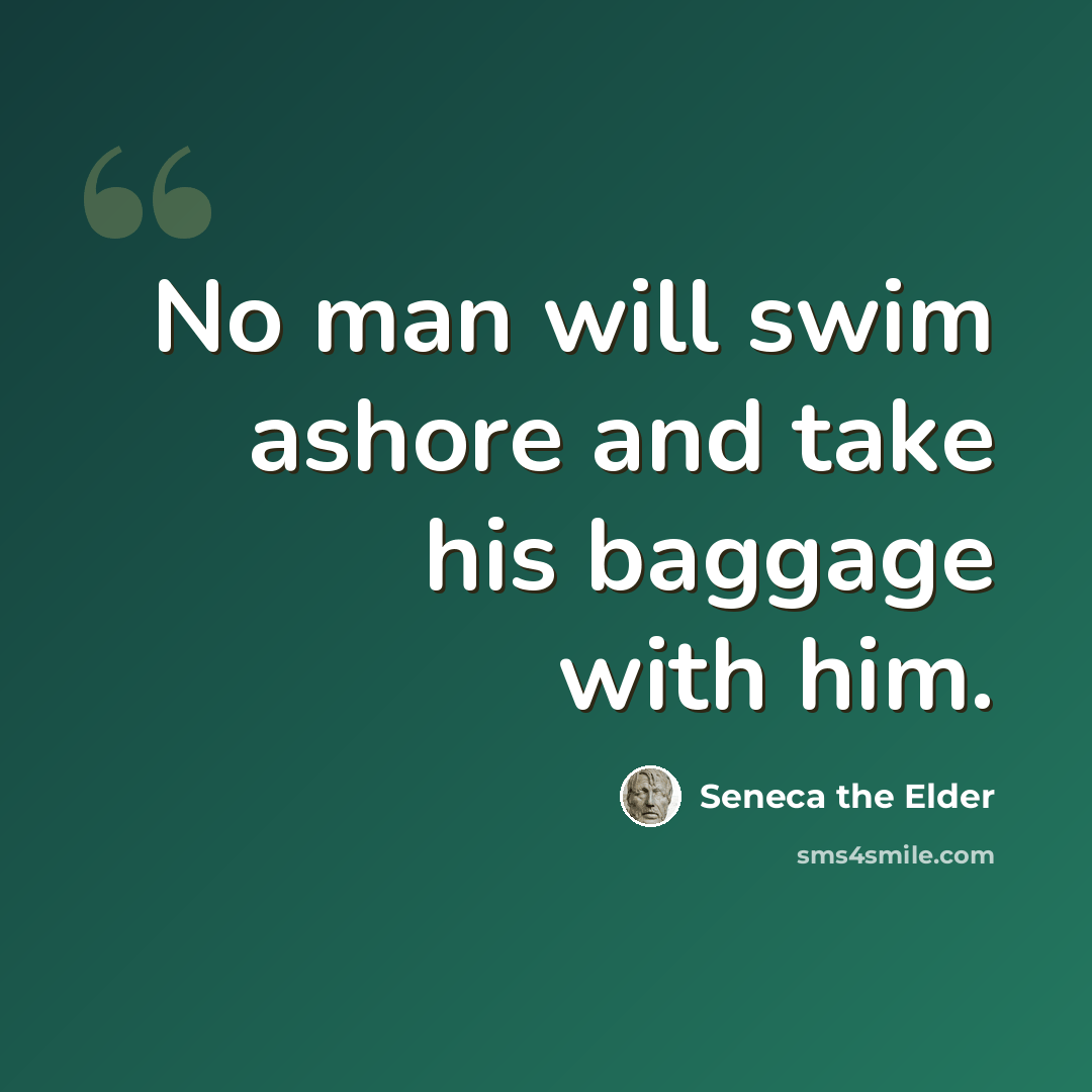 “No man will swim ashore and take his baggage with him.” quote by Seneca the Elder