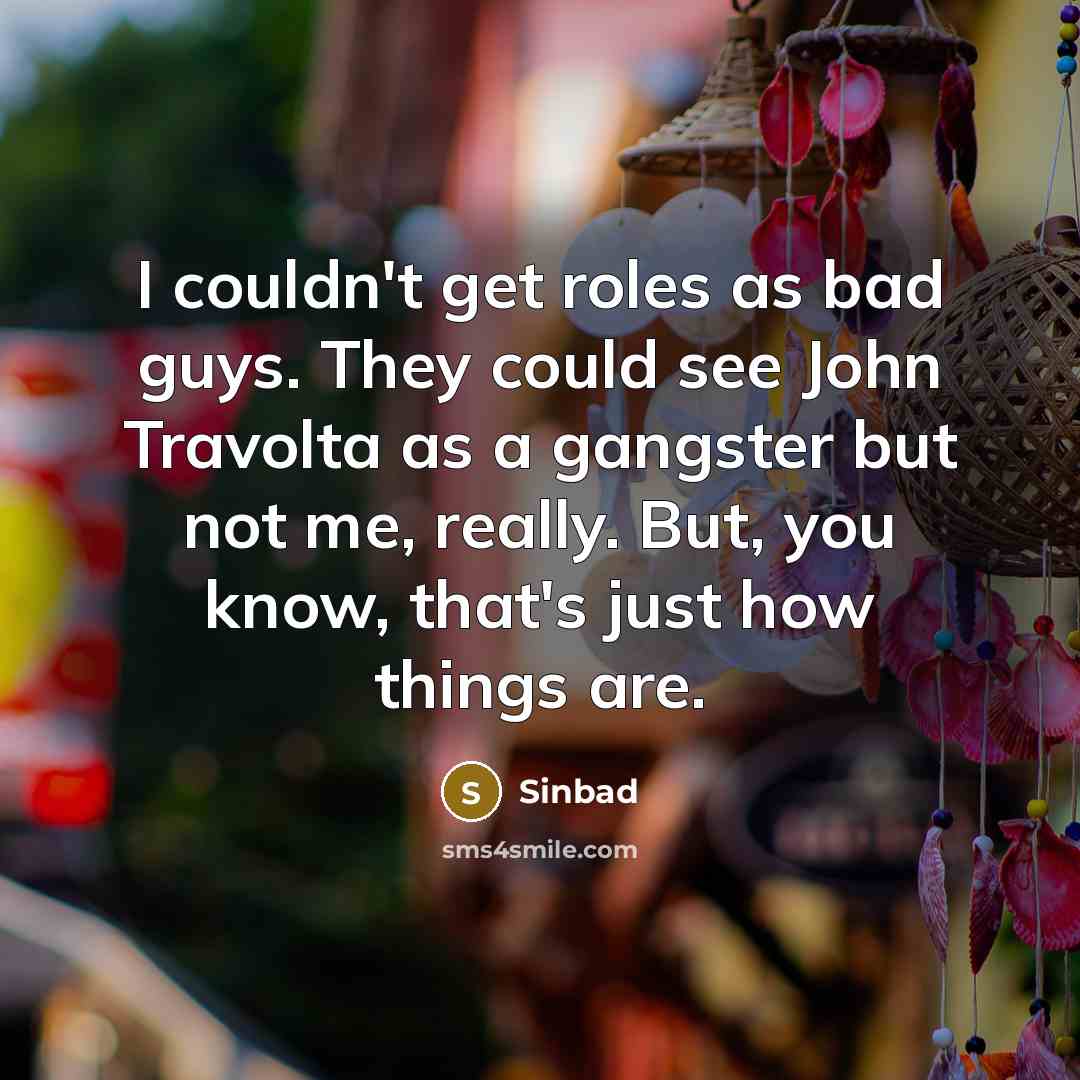 “I couldn't get roles as bad guys. They could see John Travolta as a gangster but not me, really. But, you know, that's just how things are.” quote by Sinbad