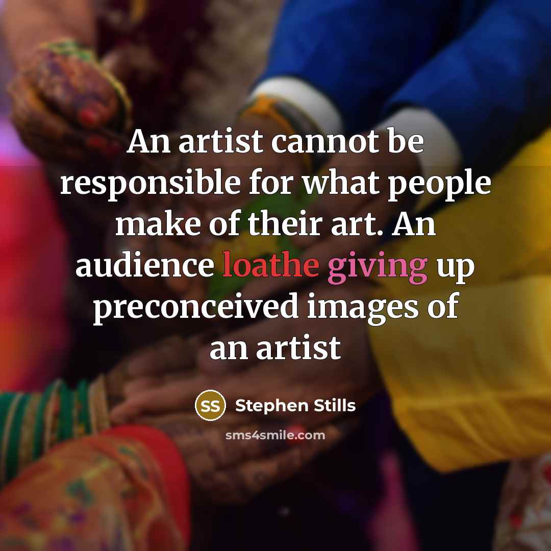 “An artist cannot be responsible for what people make of their art. An audience loathe giving up preconceived images of an artist” quote by Stephen Stills