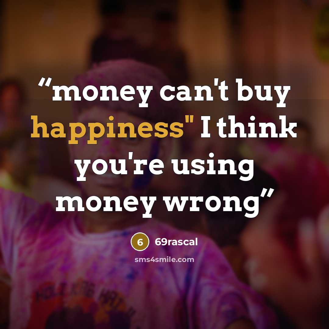 “money can't buy happiness" I think you're using money wrong” quote by 69rascal