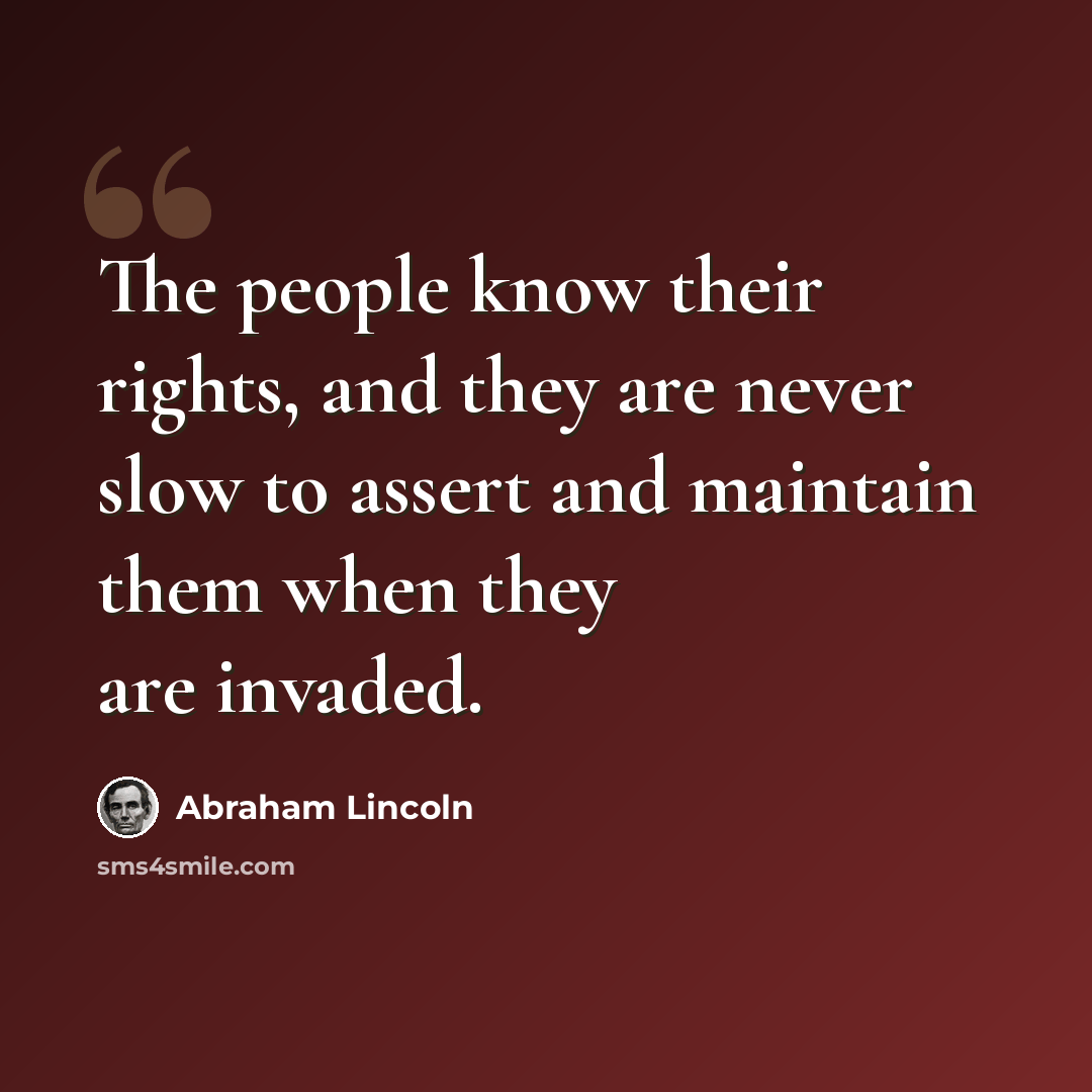 “The people know their rights, and they are never slow to assert and maintain them when they are invaded.” quote by Abraham Lincoln