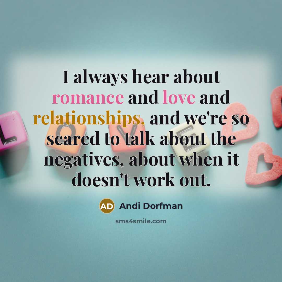 “I always hear about romance and love and relationships, and we're so scared to talk about the negatives, about when it doesn't work out.” quote by Andi Dorfman