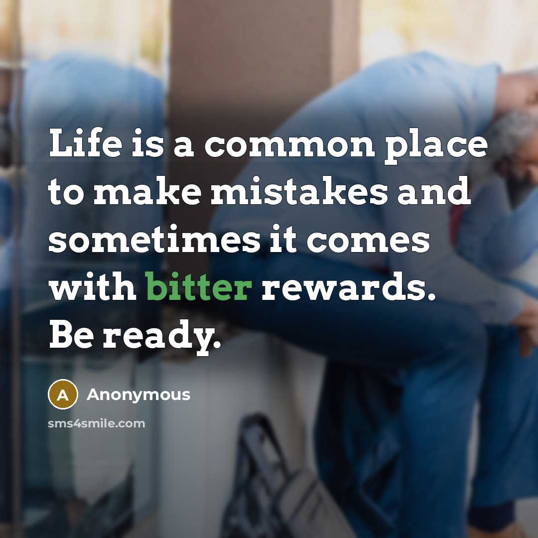 “Life is a common place to make mistakes and sometimes it comes with bitter rewards. Be ready.” quote by Anonymous