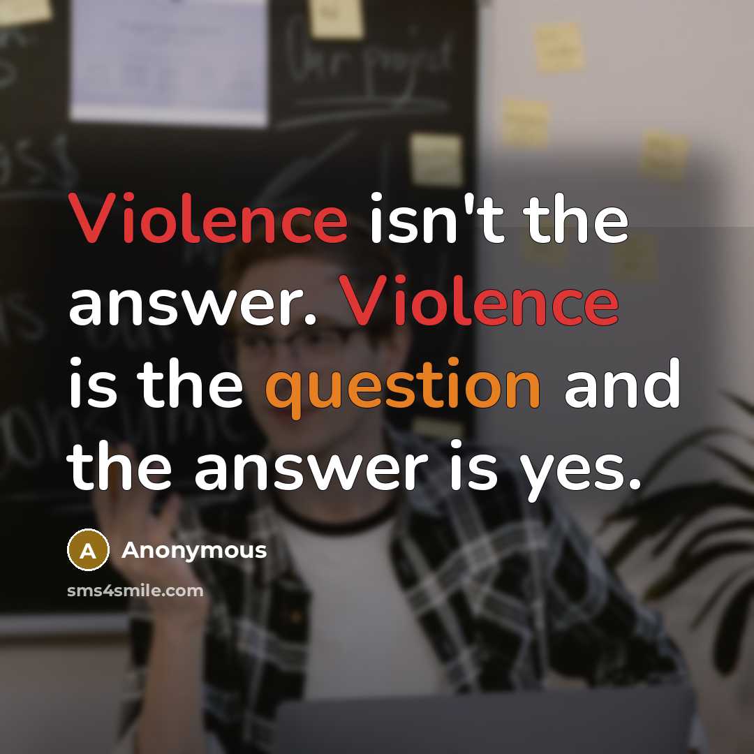 “Violence isn't the answer. Violence is the question and the answer is yes.” quote by Anonymous