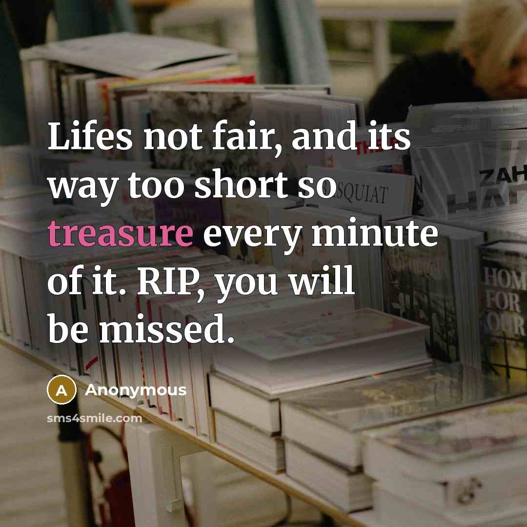 “Lifes not fair, and its way too short so treasure every minute of it. RIP, you will be missed.” quote by Anonymous