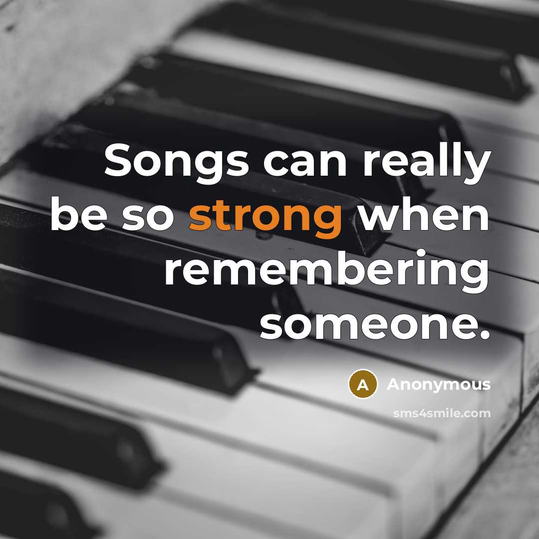 “Songs can really be so strong when remembering someone.” quote by Anonymous