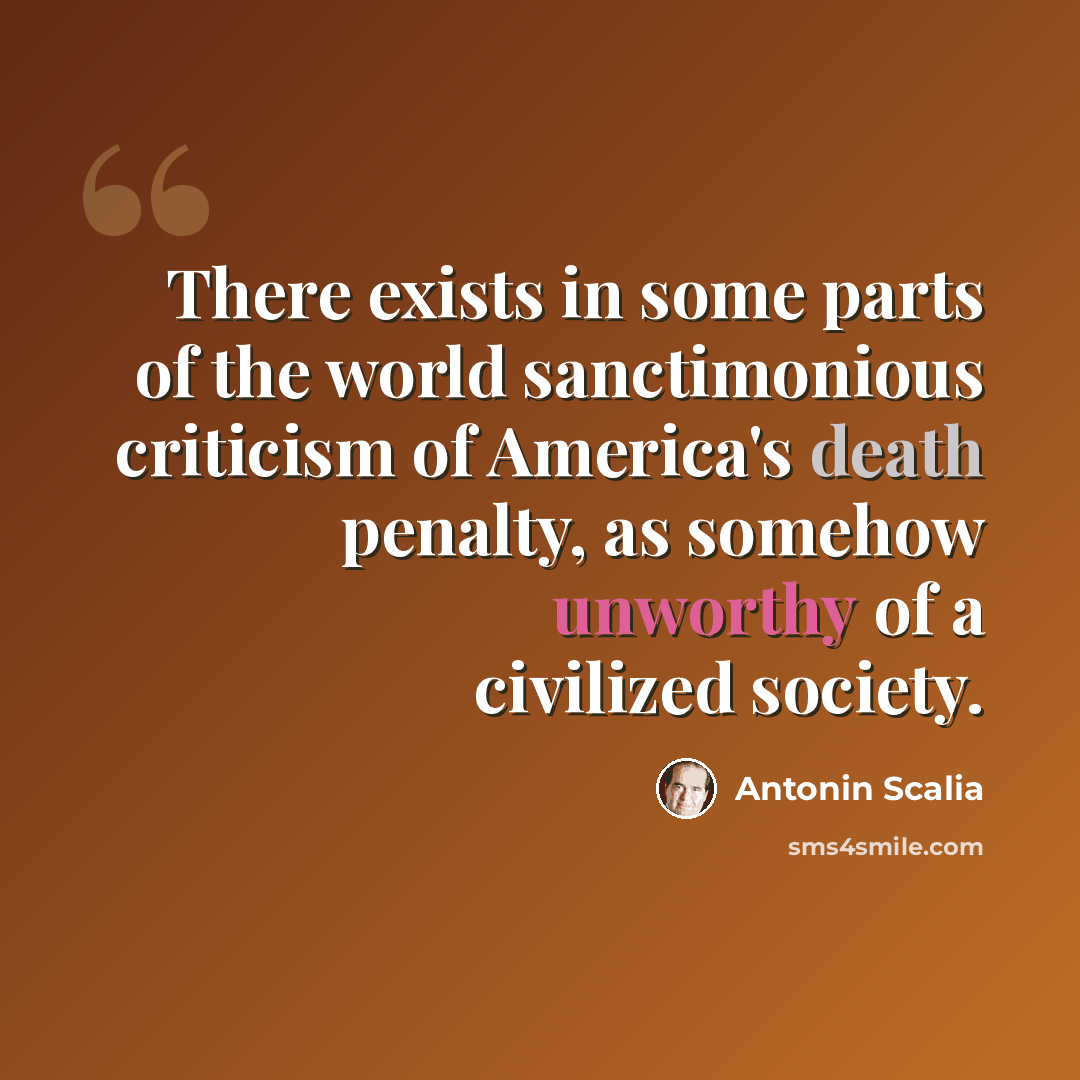 “There exists in some parts of the world sanctimonious criticism of America's death penalty, as somehow unworthy of a civilized society.” quote by Antonin Scalia
