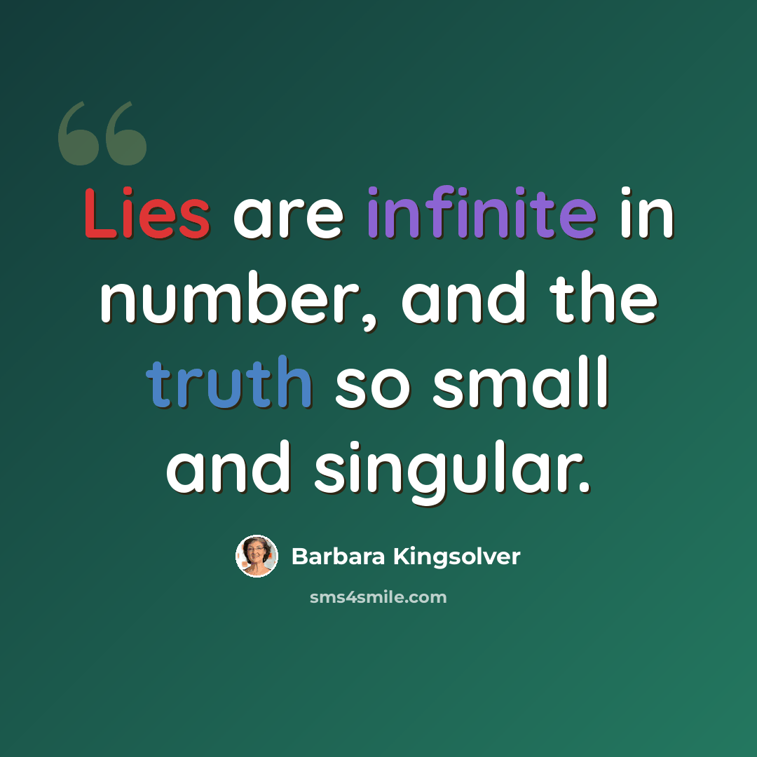 “Lies are infinite in number, and the truth so small and singular.” quote by Barbara Kingsolver