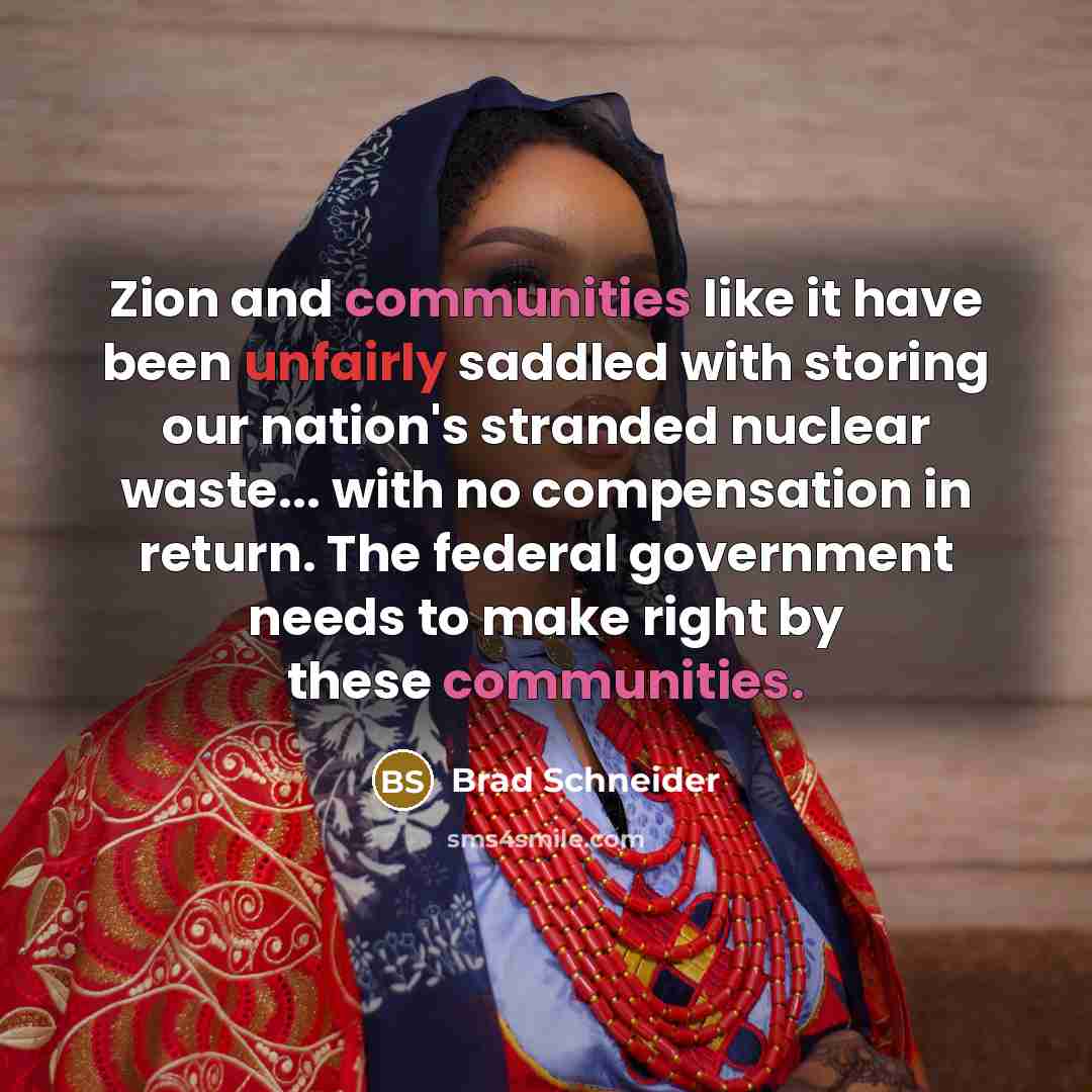 “Zion and communities like it have been unfairly saddled with storing our nation's stranded nuclear waste... with no compensation in return. The federal government needs to make right by these communities.” quote by Brad Schneider