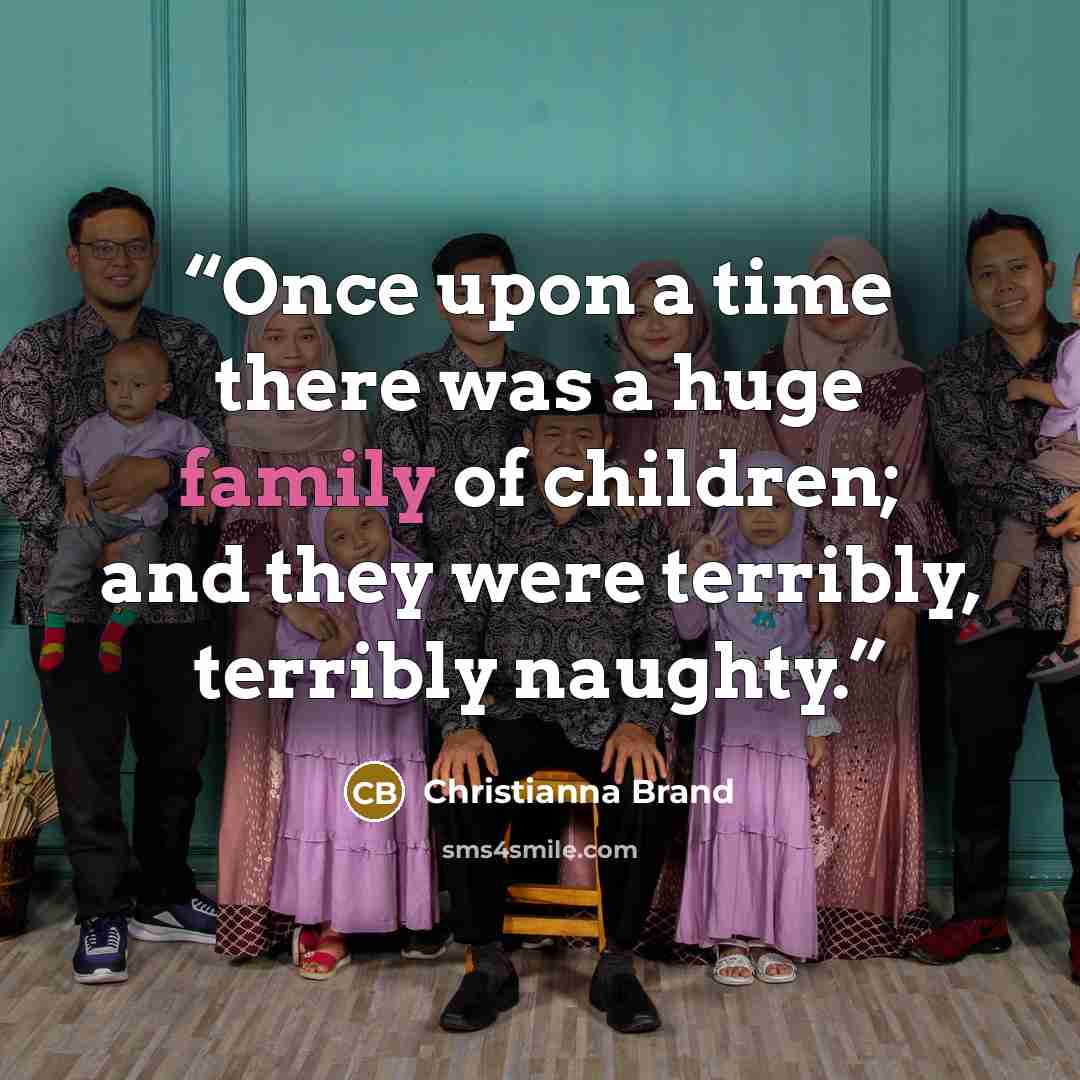 “Once upon a time there was a huge family of children; and they were terribly, terribly naughty.” quote by Christianna Brand