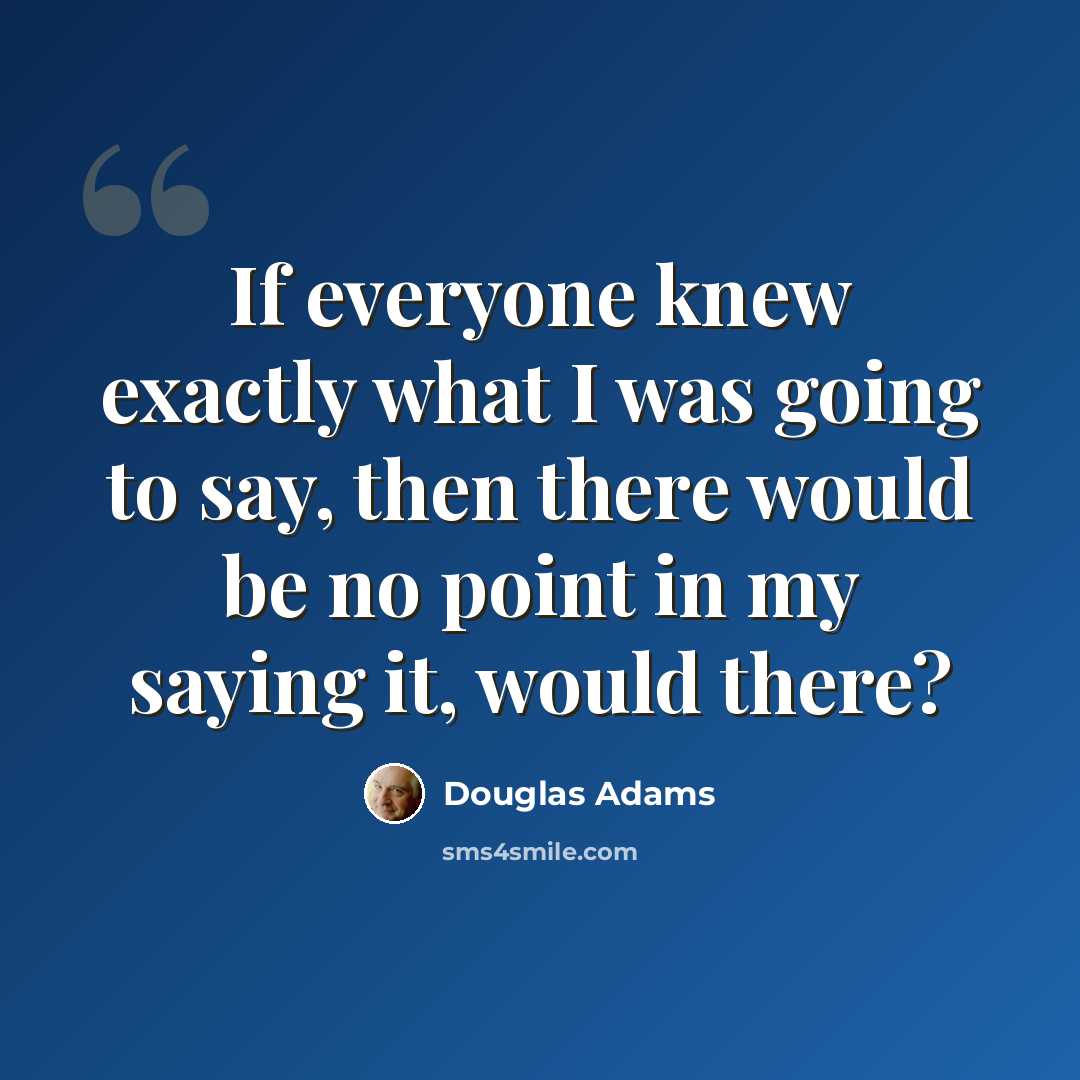 “If everyone knew exactly what I was going to say, then there would be no point in my saying it, would there?” quote by Douglas Adams