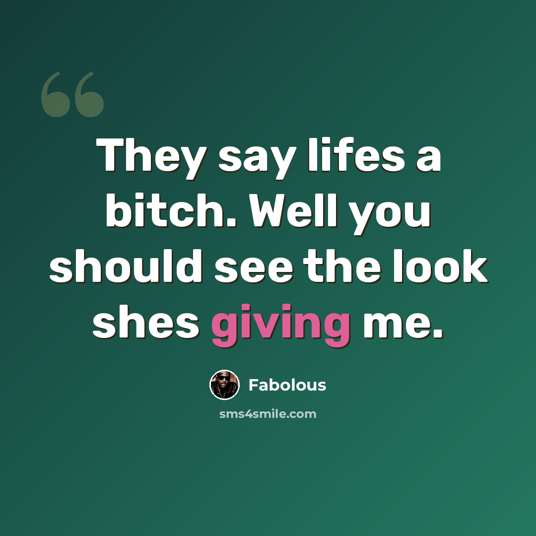 “They say lifes a bitch. Well you should see the look shes giving me.” quote by Fabolous