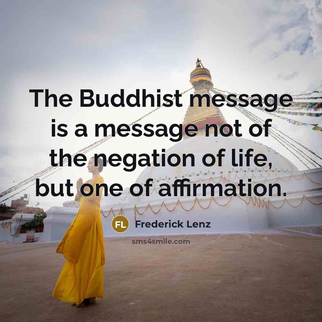 “The Buddhist message is a message not of the negation of life, but one of affirmation.” quote by Frederick Lenz