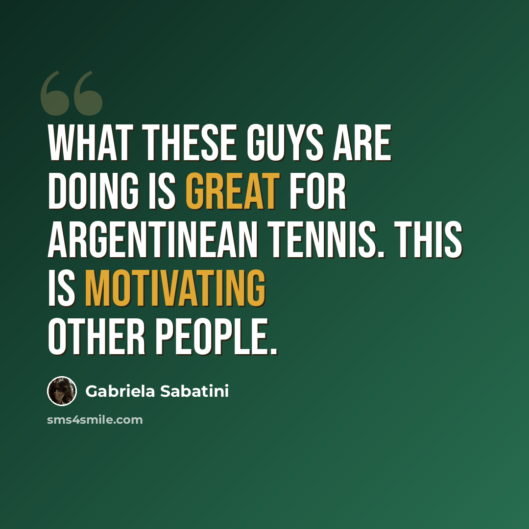 “What these guys are doing is great for Argentinean tennis. This is motivating other people.” quote by Gabriela Sabatini