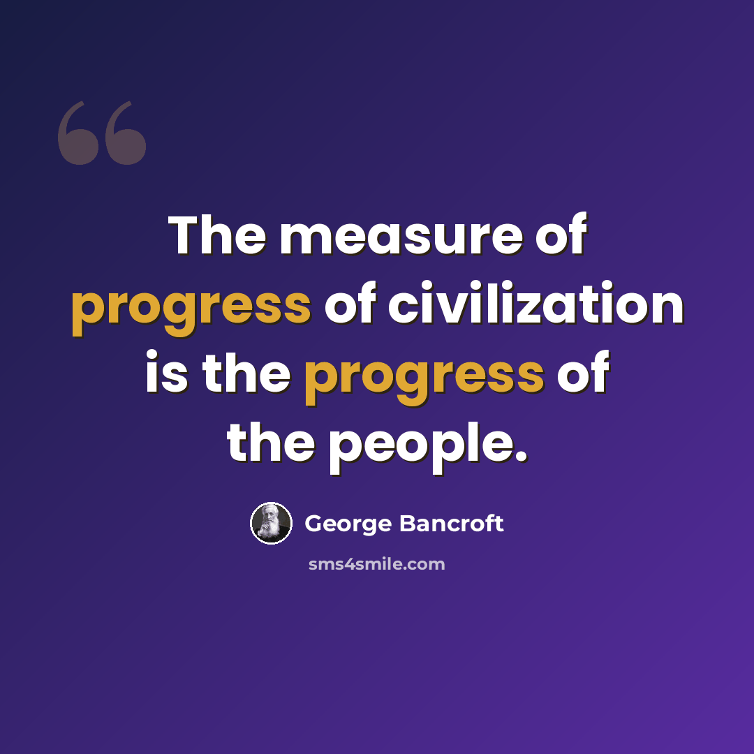 “The measure of progress of civilization is the progress of the people.” quote by George Bancroft