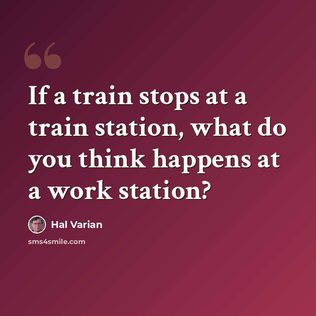 “If a train stops at a train station, what do you think happens at a work station?” quote by Hal Varian