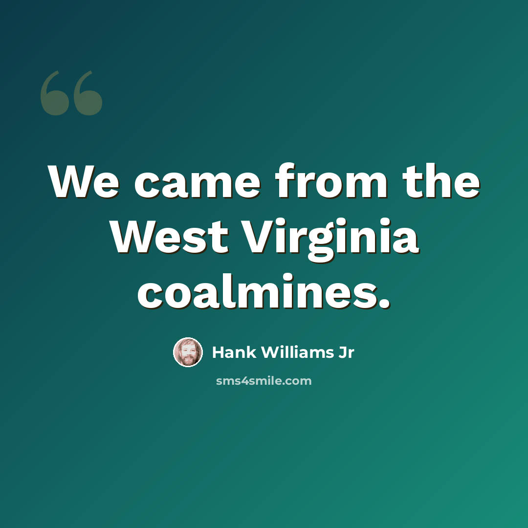 “We came from the West Virginia coalmines.” quote by Hank Williams Jr