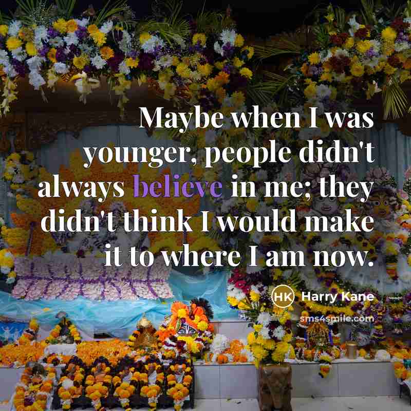 “Maybe when I was younger, people didn't always believe in me; they didn't think I would make it to where I am now.” quote by Harry Kane