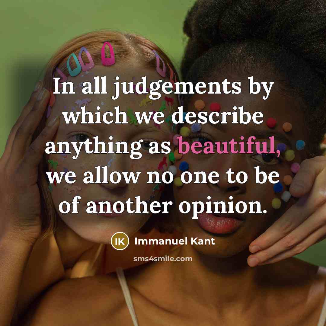 “In all judgements by which we describe anything as beautiful, we allow no one to be of another opinion.” quote by Immanuel Kant