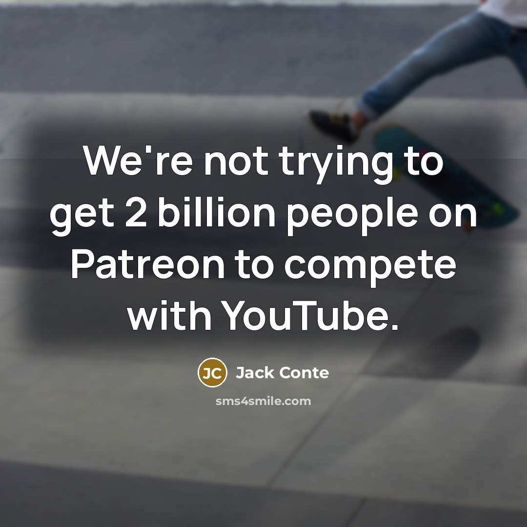 “We're not trying to get 2 billion people on Patreon to compete with YouTube.” quote by Jack Conte