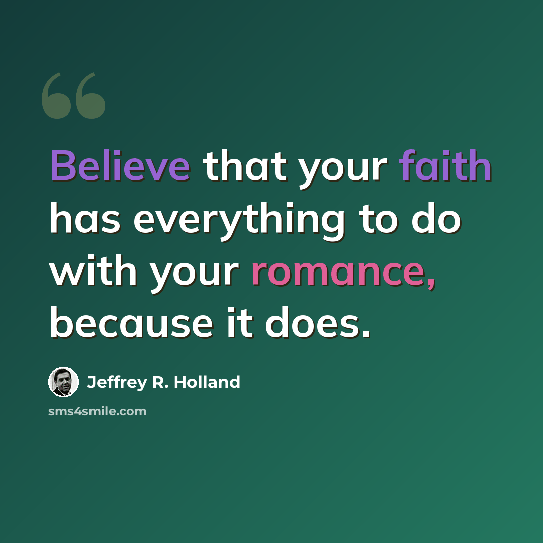 “Believe that your faith has everything to do with your romance, because it does.” quote by Jeffrey R. Holland