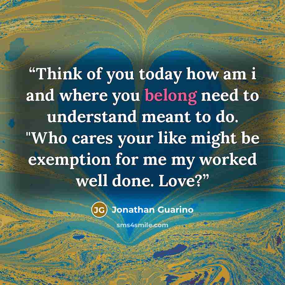 “Think of you today how am i and where you belong need to understand meant to do. "Who cares your like might be exemption for me my worked well done. Love?” quote by Jonathan Guarino
