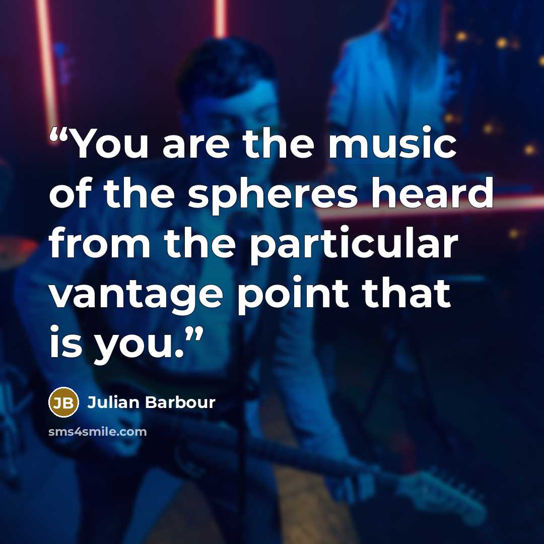 “You are the music of the spheres heard from the particular vantage point that is you.” quote by Julian Barbour