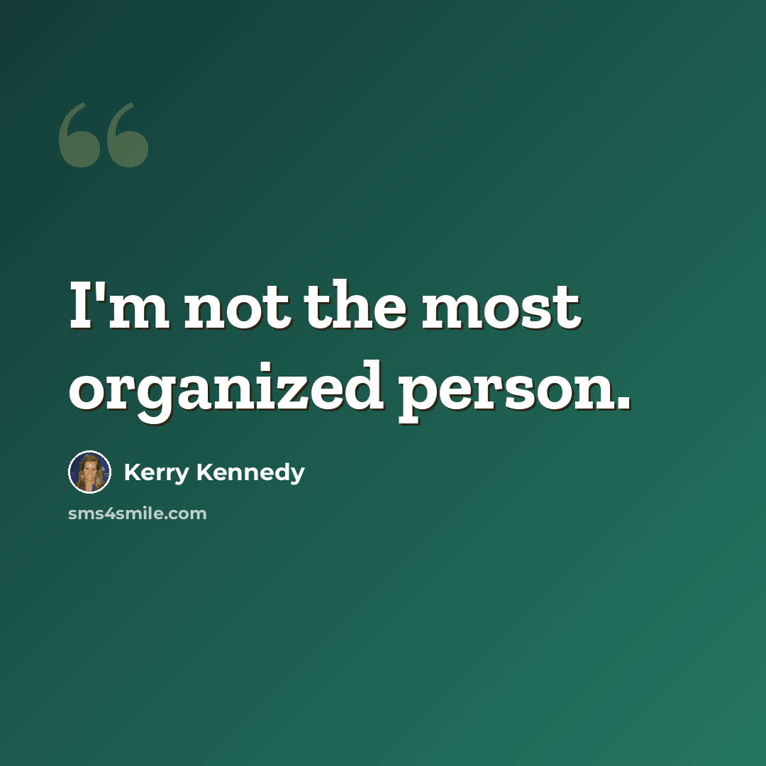 “I'm not the most organized person.” quote by Kerry Kennedy