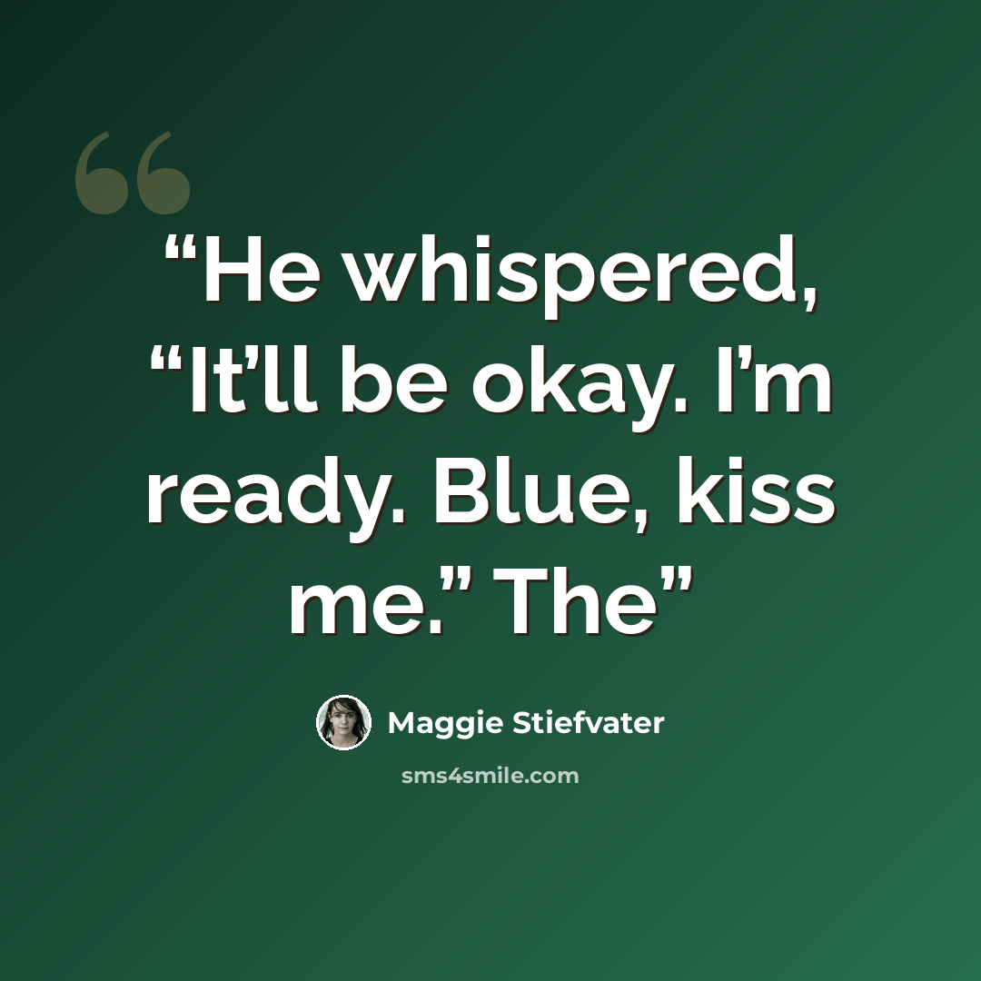 “He whispered, “It’ll be okay. I’m ready. Blue, kiss me.” The” quote by Maggie Stiefvater
