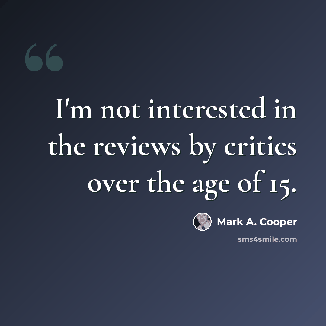 “I'm not interested in the reviews by critics over the age of 15.” quote by Mark A. Cooper